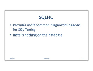 SQLHC	
  
•  Provides	
  most	
  common	
  diagnosQcs	
  needed	
  
for	
  SQL	
  Tuning	
  
•  Installs	
  nothing	
  on	
  the	
  database	
  
6/21/14	
   Enkitec	
  ©	
   8	
  
 