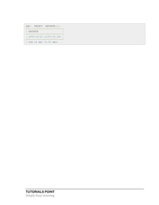 TUTORIALS POINT
Simply Easy Learning
SQL> SELECT GETDATE();;
+-------------------------+
| GETDATE |
+-------------------------+
| 2009-10-22 12:07:18.140 |
+-------------------------+
1 row in set (0.00 sec)
 