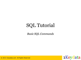 © 2013 1keydata.com All Rights Reserved
SQL Tutorial
Basic SQL Commands
 