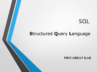 SQL
Structured Query Language
PRIYABRAT KAR
 