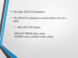  The SQL DELETE Statement
• The DELETE statement is used to delete rows in a
table.
• SQL DELETE Syntax
DELETE FROM table_name
WHERE some_column=some_value;
 