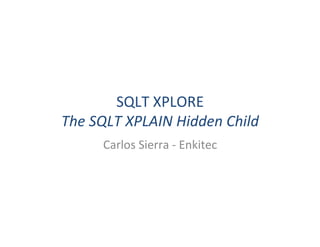 SQLT	
  XPLORE	
  
The	
  SQLT	
  XPLAIN	
  Hidden	
  Child	
  
Carlos	
  Sierra	
  -­‐	
  Enkitec	
  

 