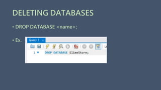 DELETING DATABASES
• DROP DATABASE <name>;
• Ex.