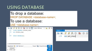 USING DATABASE
To drop a database:
DROP DATABASE <database-name>;
To use a database:
USE <database-name>;