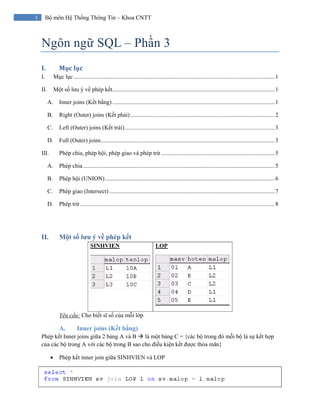 1 Bộ môn Hệ Thống Thông Tin – Khoa CNTT
Ngôn ngữ SQL – Phần 3
I. Mục lục 
I. Mục lục ........................................................................................................................................1
II. Một số lưu ý về phép kết..............................................................................................................1
A. Inner joins (Kết bằng) ..............................................................................................................1
B. Right (Outer) joins (Kết phải)..................................................................................................2
C. Left (Outer) joins (Kết trái)......................................................................................................3
D. Full (Outer) joins......................................................................................................................3
III. Phép chia, phép hội, phép giao và phép trừ .............................................................................5
A. Phép chia..................................................................................................................................5
B. Phép hội (UNION)...................................................................................................................6
C. Phép giao (Intersect) ................................................................................................................7
D. Phép trừ....................................................................................................................................8
II. Một số lưu ý về phép kết
SINHVIEN LOP
Yêu cầu: Cho biết sĩ số của mỗi lớp
A. Inner joins (Kết bằng)
Phép kết Inner joins giữa 2 bảng A và B là một bảng C = {các bộ trong đó mỗi bộ là sự kết hợp
của các bộ trong A với các bộ trong B sao cho điều kiện kết được thỏa mãn}
• Phép kết inner join giữa SINHVIEN và LOP
 