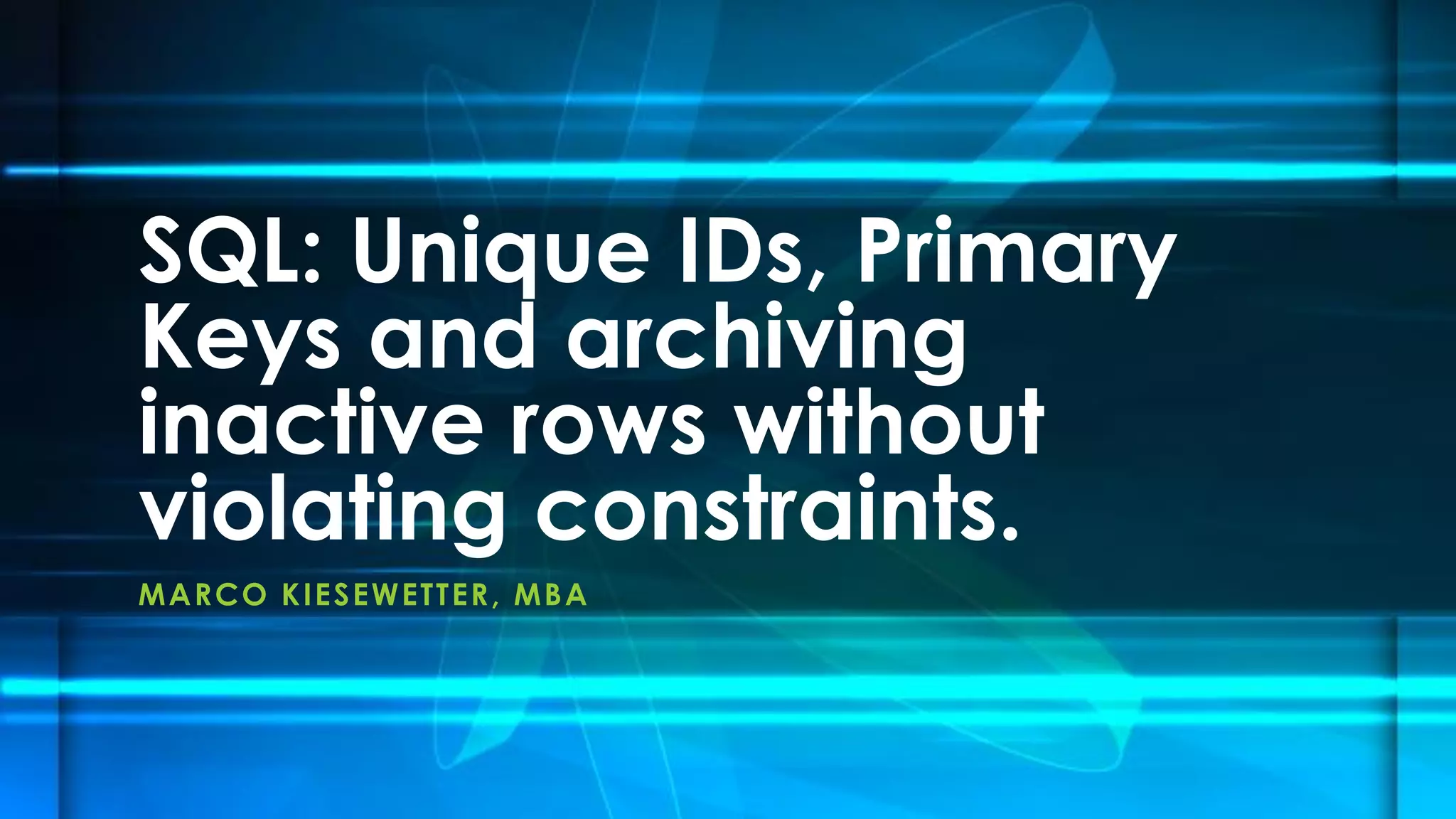 MARCO KIESEWETTER, MBA
SQL: Unique IDs, Primary
Keys and archiving
inactive rows without
violating constraints.
 