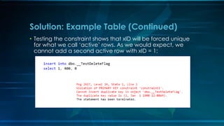 • Testing the constraint shows that xID will be forced unique
for what we call ‘active’ rows. As we would expect, we
cannot add a second active row with xID = 1:
Solution: Example Table (Continued)
 
