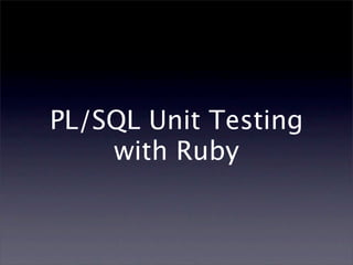 PL/SQL Unit Testing
    with Ruby
 
