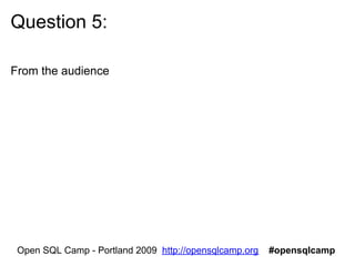 Question 6:

From the audience




 Open SQL Camp - Portland 2009 http://opensqlcamp.org   #opensqlcamp
 