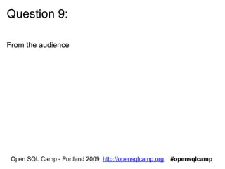 Question 10:

From the audience




 Open SQL Camp - Portland 2009 http://opensqlcamp.org   #opensqlcamp
 