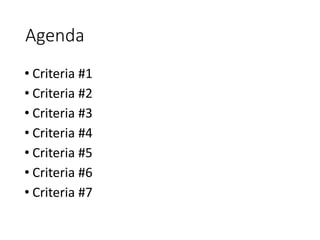 Agenda
• Criteria #1
• Criteria #2
• Criteria #3
• Criteria #4
• Criteria #5
• Criteria #6
• Criteria #7
 