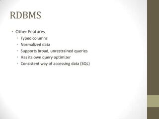RDBMS
• Other Features
  •   Typed columns
  •   Normalized data
  •   Supports broad, unrestrained queries
  •   Has its own query optimizer
  •   Consistent way of accessing data (SQL)
 