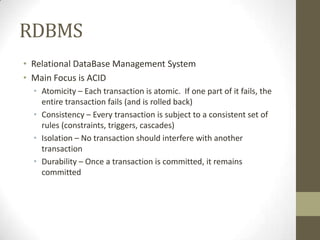 RDBMS
• Relational DataBase Management System
• Main Focus is ACID
  • Atomicity – Each transaction is atomic. If one part...