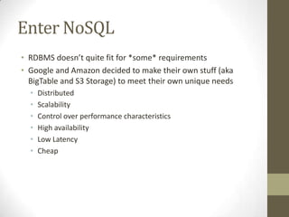 Enter NoSQL
• RDBMS doesn’t quite fit for *some* requirements
• Google and Amazon decided to make their own stuff (aka
  B...