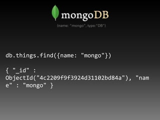 db.things.find({name: "mongo"})

{ "_id" :
ObjectId("4c2209f9f3924d31102bd84a"), "nam
e" : "mongo" }
 