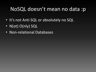 NoSQL doesn’t mean no data :p
• It’s not Anti SQL or absolutely no SQL
• N(ot) O(nly) SQL
• Non-relational Databases
 