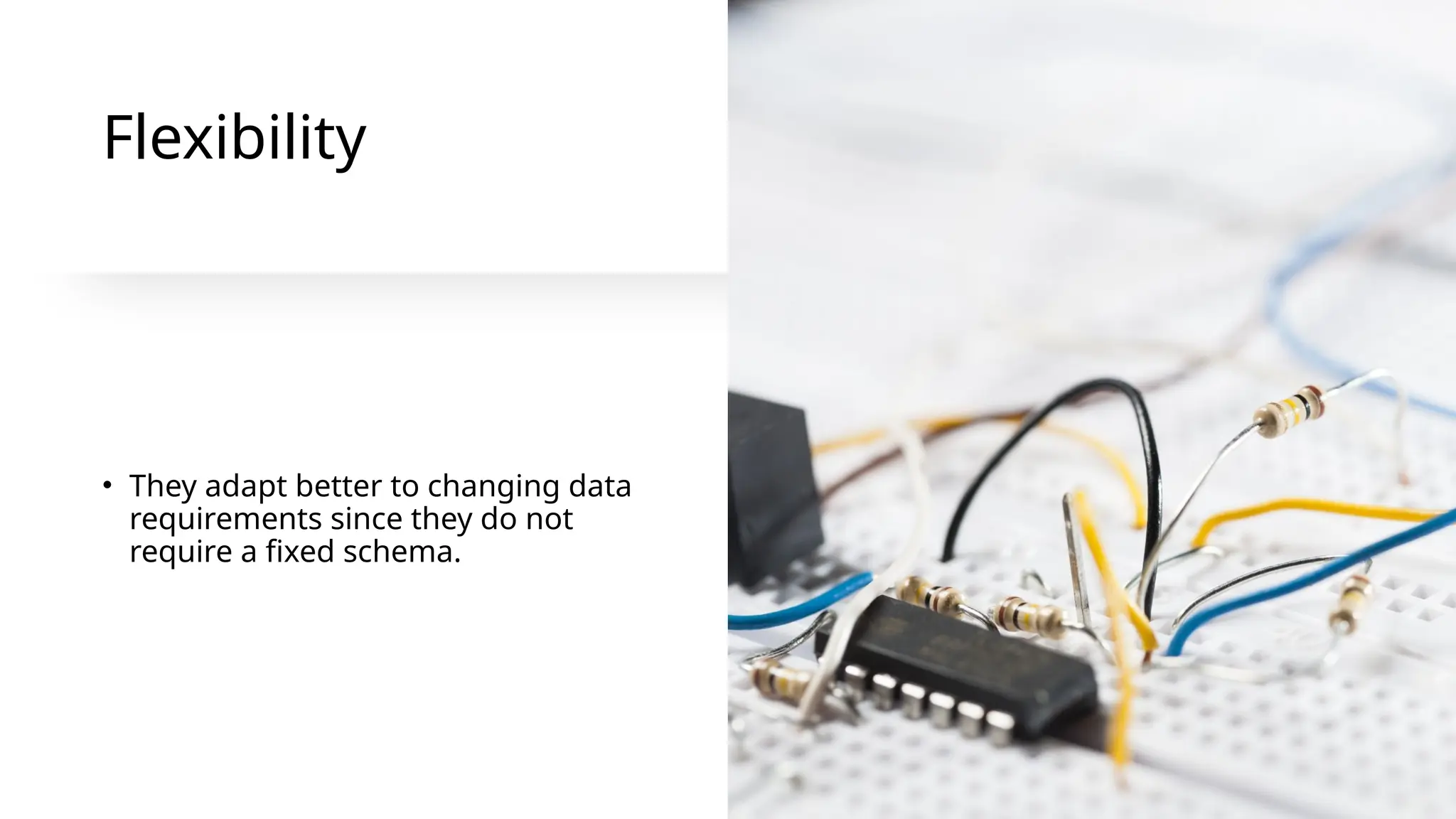 Flexibility
• They adapt better to changing data
requirements since they do not
require a fixed schema.
 