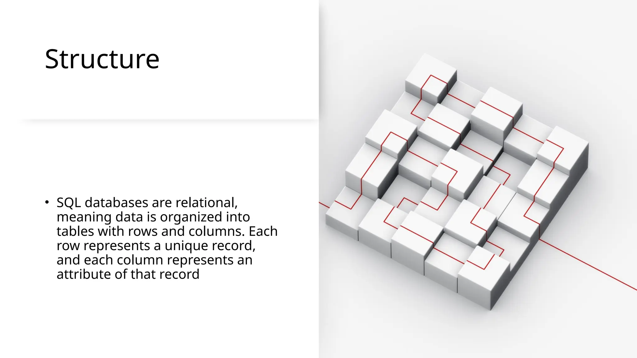 Structure
• SQL databases are relational,
meaning data is organized into
tables with rows and columns. Each
row represents a unique record,
and each column represents an
attribute of that record
 