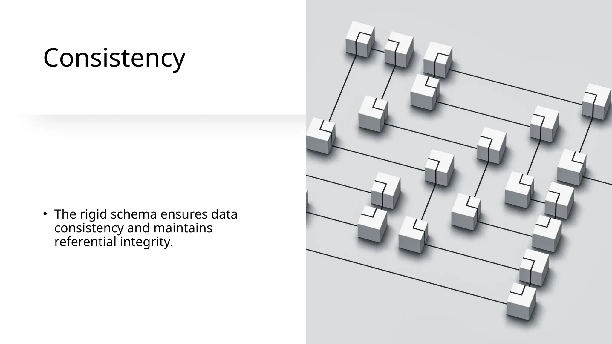 Consistency
• The rigid schema ensures data
consistency and maintains
referential integrity.
 