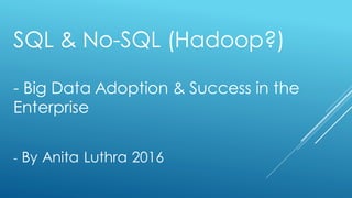 SQL & No-SQL (Hadoop?)
- Big Data Adoption & Success in the
Enterprise
- By Anita Luthra 2016
 