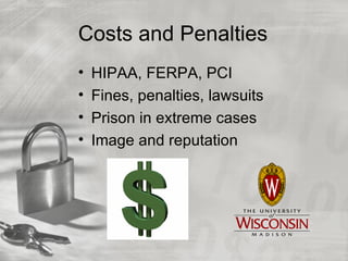 Costs and Penalties
•   HIPAA, FERPA, PCI
•   Fines, penalties, lawsuits
•   Prison in extreme cases
•   Image and reputation
 