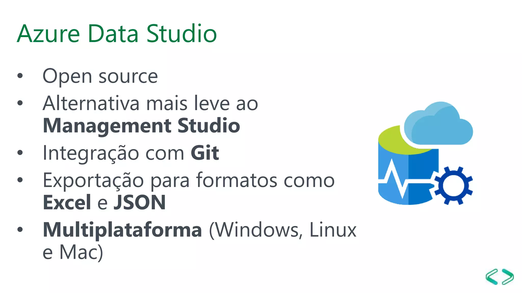Azure Data Studio
• Open source
• Alternativa mais leve ao
Management Studio
• Integração com Git
• Exportação para formatos como
Excel e JSON
• Multiplataforma (Windows, Linux
e Mac)
 
