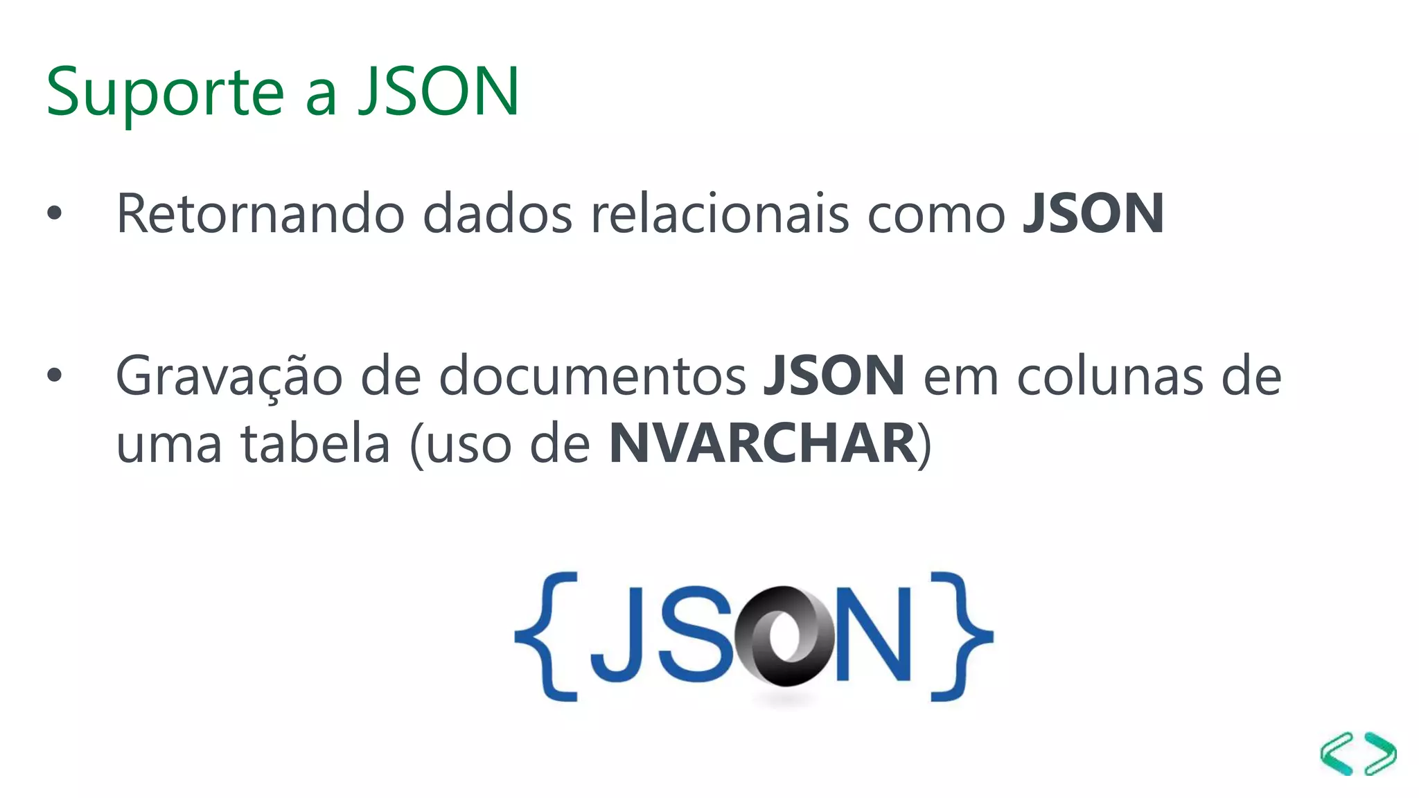 Suporte a JSON
• Retornando dados relacionais como JSON
• Gravação de documentos JSON em colunas de
uma tabela (uso de NVARCHAR)
 