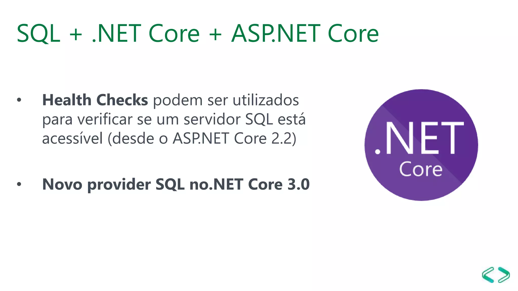 SQL + .NET Core + ASP.NET Core
• Health Checks podem ser utilizados
para verificar se um servidor SQL está
acessível (desde o ASP.NET Core 2.2)
• Novo provider SQL no.NET Core 3.0
 