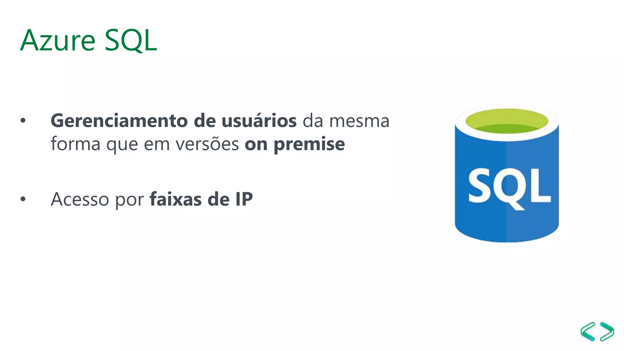 Azure SQL
• Gerenciamento de usuários da mesma
forma que em versões on premise
• Acesso por faixas de IP
 