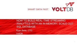 page
HOW TO BUILD REAL-TIME STREAMING
ANALYTICS WITH AN IN-MEMORY, SCALE-OUT
SQL DATABASE
Ryan Betts, CTO
VoltDB
1
 