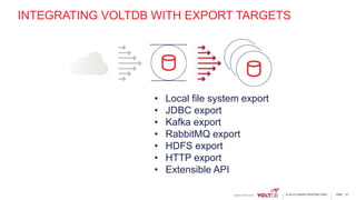 page© 2015 VoltDB PROPRIETARY
INTEGRATING VOLTDB WITH EXPORT TARGETS
21
• Local file system export
• JDBC export
• Kafka export
• RabbitMQ export
• HDFS export
• HTTP export
• Extensible API
 