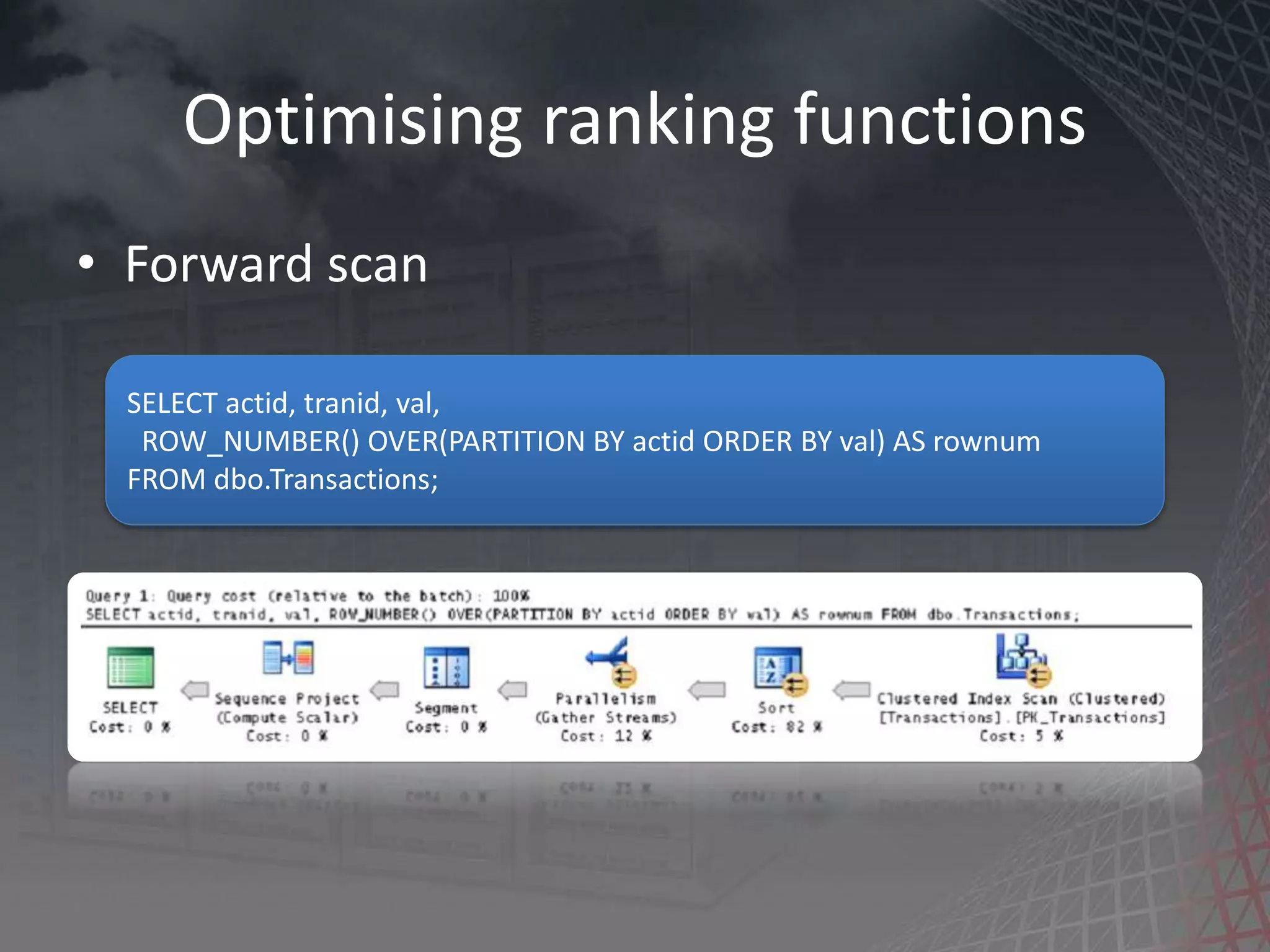 Optimising ranking functions • Forward scan SELECT actid, tranid, val, ROW_NUMBER() OVER(PARTITION BY actid ORDER BY val) AS rownum FROM dbo.Transactions; 