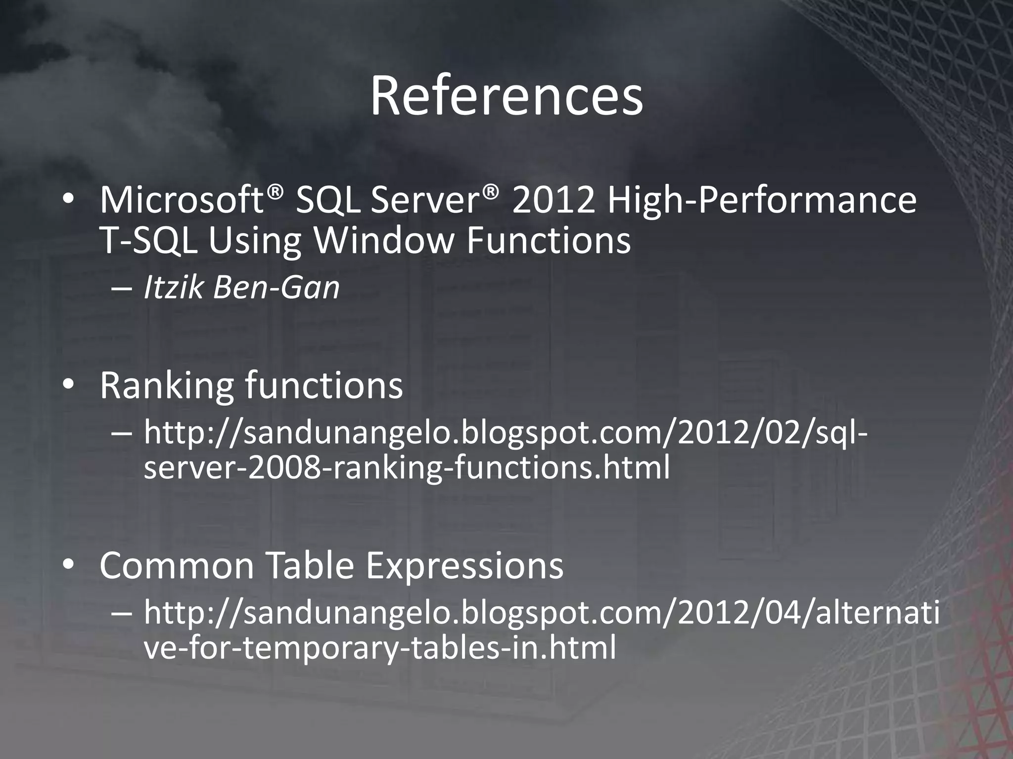 References • Microsoft® SQL Server® 2012 High-Performance T-SQL Using Window Functions – Itzik Ben-Gan • Ranking functions – http://sandunangelo.blogspot.com/2012/02/sql- server-2008-ranking-functions.html • Common Table Expressions – http://sandunangelo.blogspot.com/2012/04/alternati ve-for-temporary-tables-in.html 