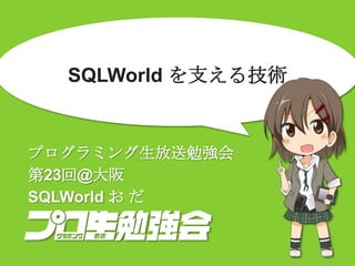 SQLWorld を支える技術
プログラミング生放送勉強会
第23回@大阪
SQLWorld お だ
 