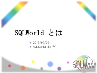 SQLWorld とは
2013/09/20
SQLWorld お だ
 