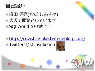 自己紹介 
織田信亮(おだしんすけ) 
大阪で開発者しています 
SQLWorld の代表です 
http://odashinsuke.hatenablog.com/ 
Twitter:@shinsukeoda 
 