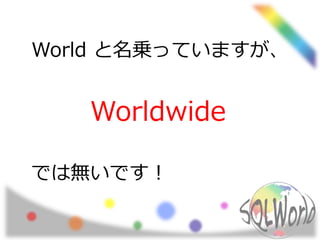 World と名乗っていますが、
Worldwide
では無いです！
 
