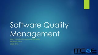 Software Quality
ManagementSQM – GESTIÓN DE CALIDAD DE SOFTWARE
PRESENTACIÓN 3
JUNIO 2014
 