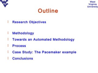 West
                                         Virginia
                                        University

                  Outline
   Research Objectives


   Methodology
   Towards an Automated Methodology
   Process
   Case Study: The Pacemaker example
   Conclusions
 