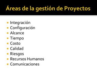    Integración
   Configuración
   Alcance
   Tiempo
   Costo
   Calidad
   Riesgos
   Recursos Humanos
   Comunicaciones
 