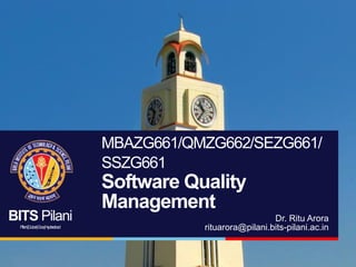 BITS Pilani
Pilani|Dubai|Goa|Hyderabad
MBAZG661/QMZG662/SEZG661/
SSZG661
Software Quality
Management
Dr. Ritu Arora
rituarora@pilani.bits-pilani.ac.in
 