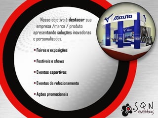 Nosso objetivo é destacar sua
  empresa /marca / produto
apresentando soluções inovadoras
e personalizadas.

 Feiras e exposições

 Festivais e shows

 Eventos esportivos

 Eventos de relacionamento

 Ações promocionais
 