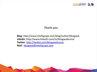 Thank 
you. 
28 
Blog: 
http://www.intelligrape.com/blog/author/bhagwat 
LikedIn: 
http://www.linkedin.com/in/bhagwatkumar 
Twitter: 
http://twitter.com/bhagwatkumar 
Mail 
: 
bhagwat@intelligrape.com 
 