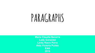 PARAGRAPHS
Maria Claudia Becerra
Lady González
Leidy Rocio Parra
Aida Victoria Pulido
EAN
2016
 