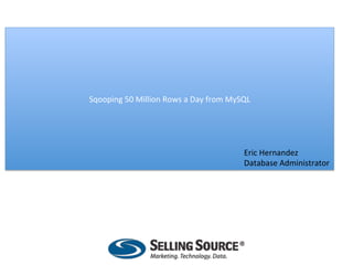  
                              	
  
Sqooping	
  50	
  Million	
  Rows	
  a	
  Day	
  from	
  MySQL	
  
                              	
  
                              	
  


                                                              Eric	
  Hernandez	
  
                                                              Database	
  Administrator	
  
 