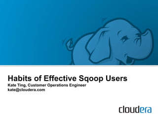 Habits of Effective Sqoop Users
Kate Ting, Customer Operations Engineer
kate@cloudera.com
 