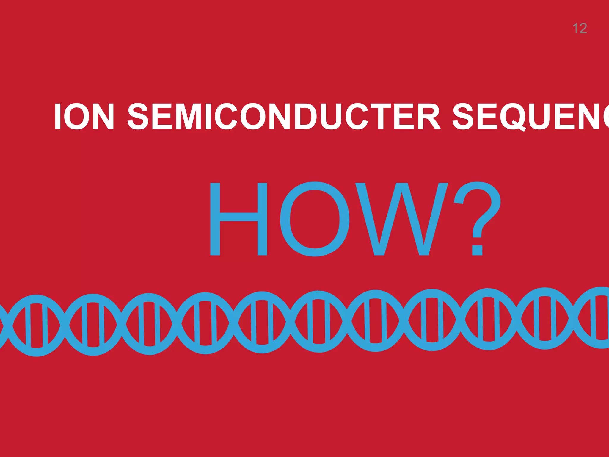 ION SEMICONDUCTER SEQUENC
HOW?
12
 