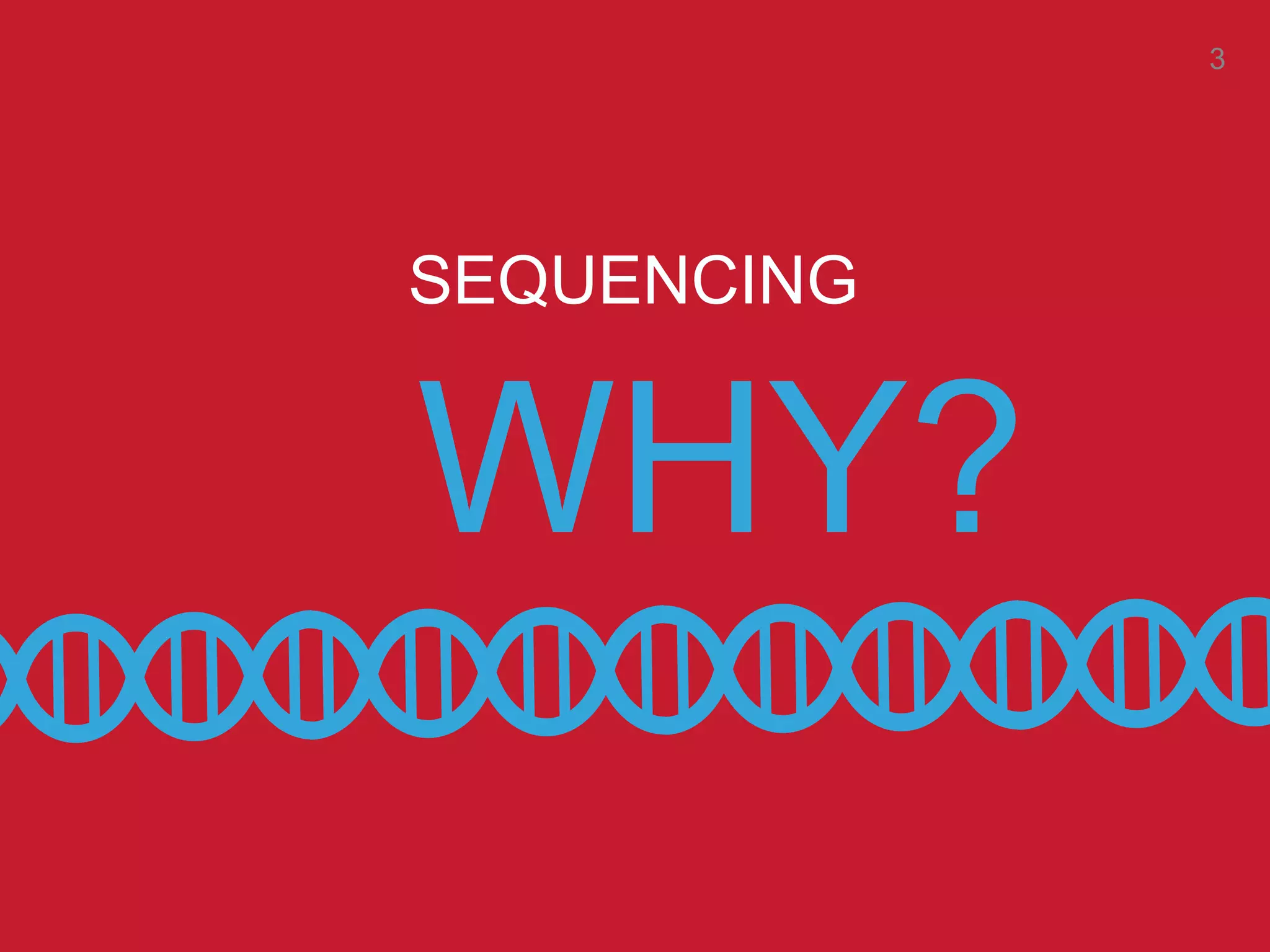 WHY?
SEQUENCING
3
 