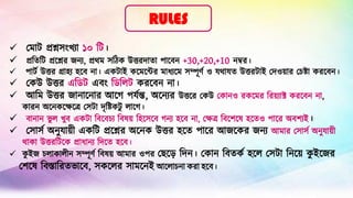 ✓ ম োট প্রশ্নসংখ্যো ১০ টট।
✓ প্রটিটট প্রশ্নশ্নর জন্য, প্রথ সটিক উত্তরদোিো পোশ্নেন্ +30,+20,+10 ন্ম্বর।
✓ পোটট উত্তর গ্রোহ্য হ্শ্নে ন্ো। একটোই কশ্ন শ্নের োধ্যশ্ন সম্পূর্ট ও যথোযি উত্তরটোই মদও়াোর মেষ্টো করশ্নেন্।
✓ মকউ উত্তর এটিট এেং টিটিট করশ্নেন্ ন্ো।
✓ আট উত্তর জোন্োশ্নন্োর আশ্নে পযটন্ত, অশ্নন্যর উত্তশ্নর মকউ মকোন্ও রকশ্ন র টর়াযোক্ট করশ্নেন্ ন্ো,
কোরন্ অশ্নন্কশ্নেশ্নে মসটো দৃটষ্টকটু িোশ্নে।
✓ েোন্োন্ ভু ি খ্ুে একটো টেশ্নেেয টেষ়া টহ্শ্নসশ্নে েন্য হ্শ্নে ন্ো, মেে টেশ্নেশ্নষ হ্শ্নিও পোশ্নর অেেযই।
✓ মসোসট অন্ুযো়া়ী একটট প্রশ্নশ্নর অশ্নন্ক উত্তর হ্শ্নি পোশ্নর আজশ্নকর জন্য আ োর মসোসট অন্ুযো়া়ী
থোকো উত্তরটটশ্নক প্রোধ্োন্য টদশ্নি হ্শ্নে।
✓ ক
ু ইজ েিোকোি়ীন্ সম্পূর্ট টেষ়া আ োর ওপর মেশ্ন়ে টদন্। মকোন্ টেিকট হ্শ্নি মসটো টন্শ্ন়া ক
ু ইশ্নজর
মেশ্নষ টেস্তোটরিভোশ্নে, সকশ্নির সো শ্নন্ই আশ্নিোেন্ো করো হ্শ্নে।
RULES
 
