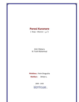  
 
Porosi Kuranore 
[  Shqip – Albanian –  ‫  ] أﻛﺎ‬
 
M.M. Pikthal &
M. Fateh Muhammad
 
Përktheu : Feim Dragusha
                                     Rishikoi :      Driton L. 
2009 ‐ 1430
 